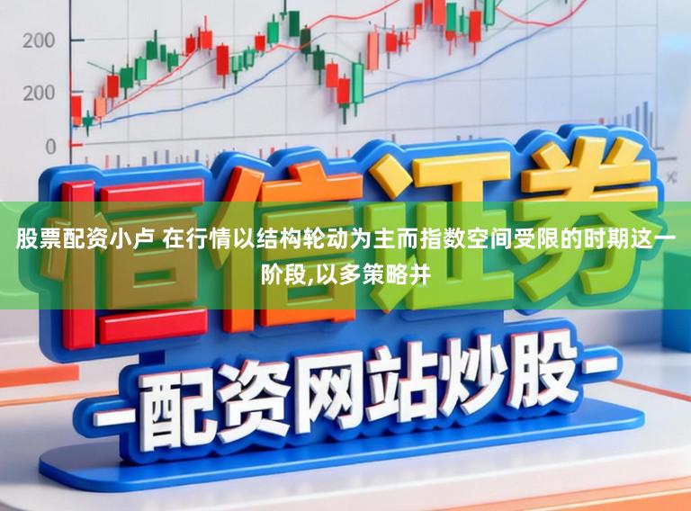 股票配资小卢 在行情以结构轮动为主而指数空间受限的时期这一阶段，以多策略并