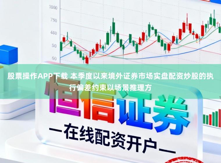 股票操作APP下载 本季度以来境外证券市场实盘配资炒股的执行偏差约束以场景推理方