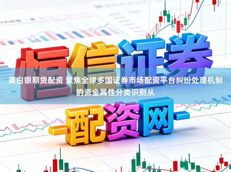 美白银期货配资 聚焦全球多国证券市场配资平台纠纷处理机制的资金属性分类识别从