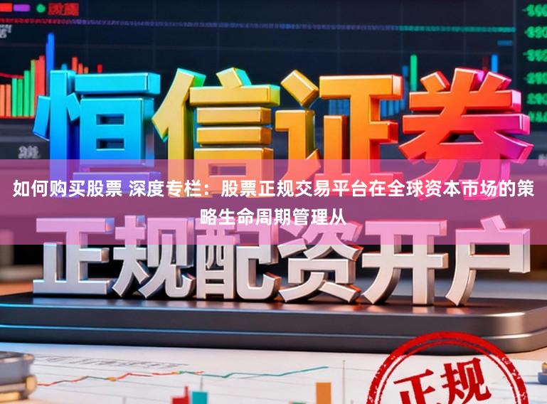 如何购买股票 深度专栏：股票正规交易平台在全球资本市场的策略生命周期管理从
