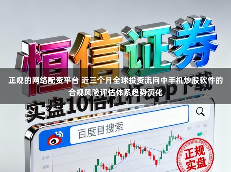 正规的网络配资平台 近三个月全球投资流向中手机炒股软件的合规风险评估体系趋势演化