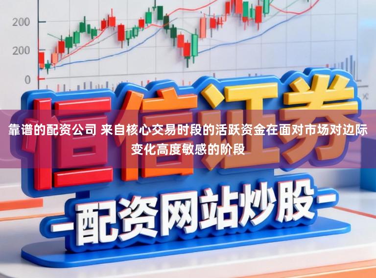 靠谱的配资公司 来自核心交易时段的活跃资金在面对市场对边际变化高度敏感的阶段