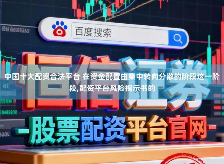 中国十大配资合法平台 在资金配置由集中转向分散的阶段这一阶段，配资平台风险揭示书的