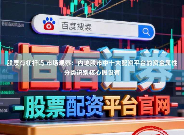 股票有杠杆吗 市场观察：内地股市中十大配资平台的资金属性分类识别核心假设有