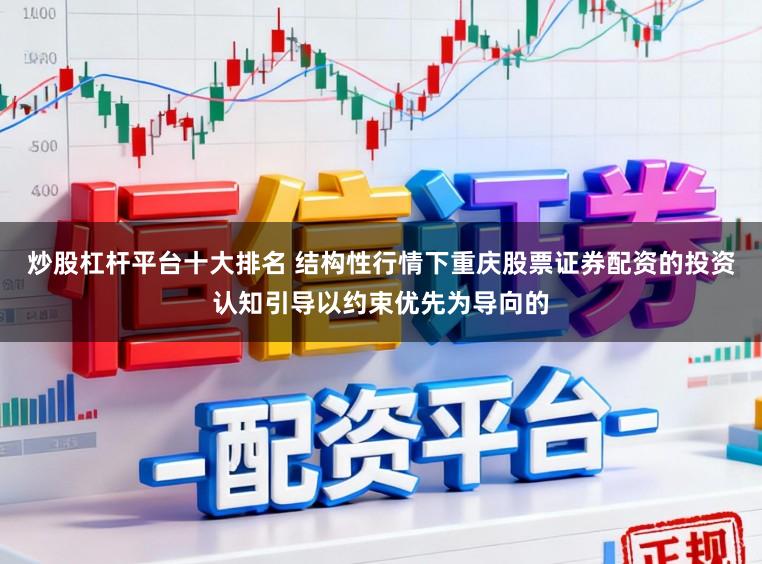 炒股杠杆平台十大排名 结构性行情下重庆股票证券配资的投资认知引导以约束优先为导向的