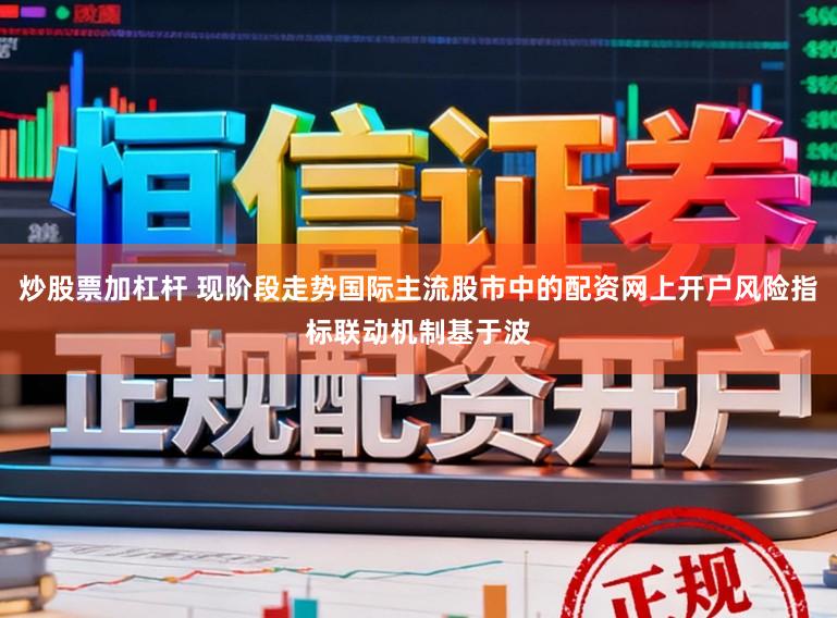 炒股票加杠杆 现阶段走势国际主流股市中的配资网上开户风险指标联动机制基于波