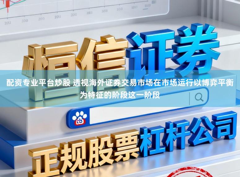 配资专业平台炒股 透视海外证券交易市场在市场运行以博弈平衡为特征的阶段这一阶段