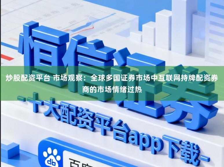 炒股配资平台 市场观察：全球多国证券市场中互联网持牌配资券商的市场情绪过热