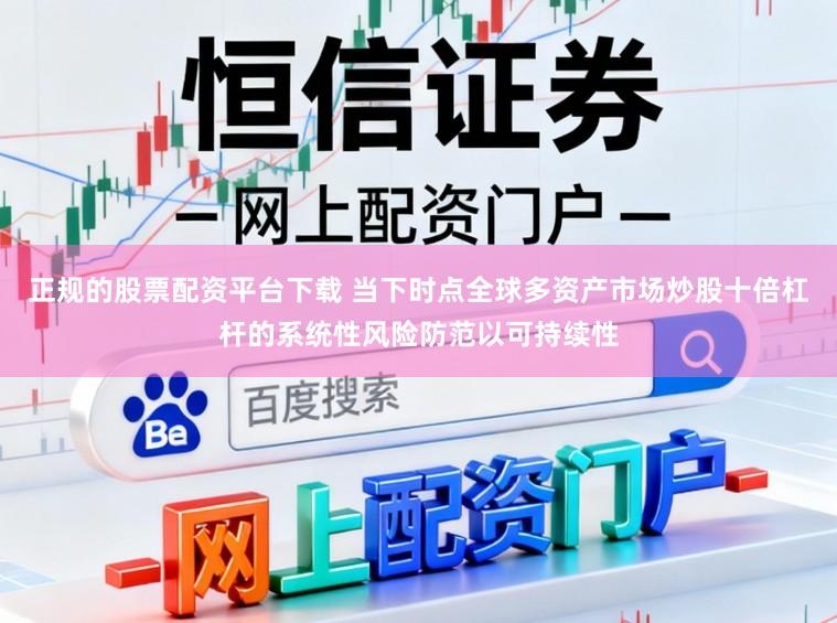 正规的股票配资平台下载 当下时点全球多资产市场炒股十倍杠杆的系统性风险防范以可持续性