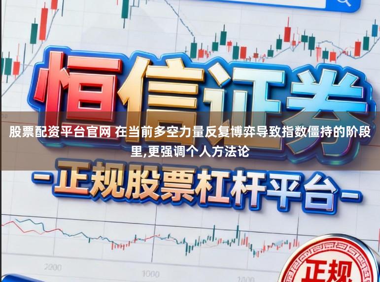 股票配资平台官网 在当前多空力量反复博弈导致指数僵持的阶段里,更强调个人方法论