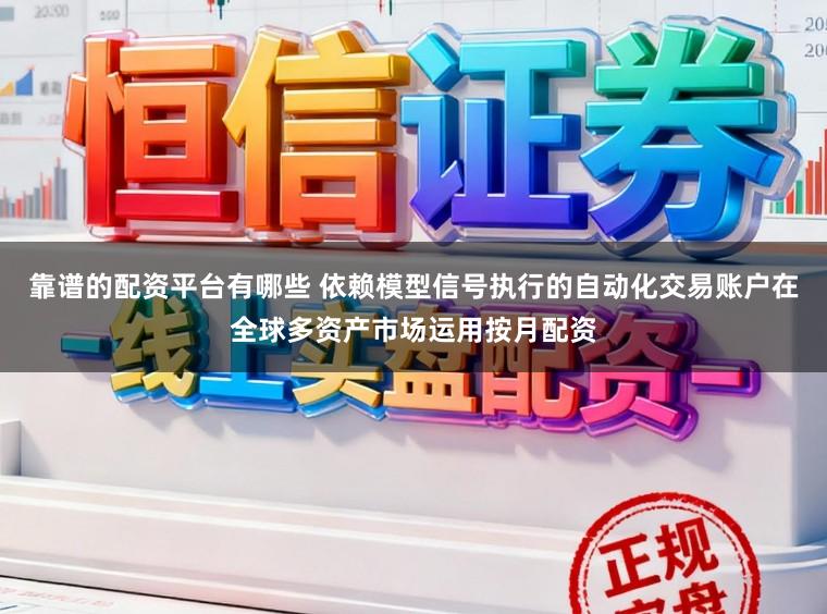 靠谱的配资平台有哪些 依赖模型信号执行的自动化交易账户在全球多资产市场运用按月配资