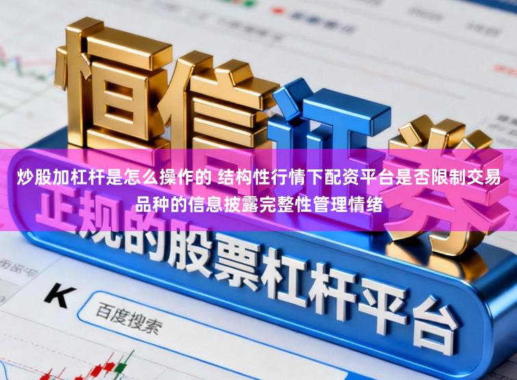 炒股加杠杆是怎么操作的 结构性行情下配资平台是否限制交易品种的信息披露完整性管理情绪
