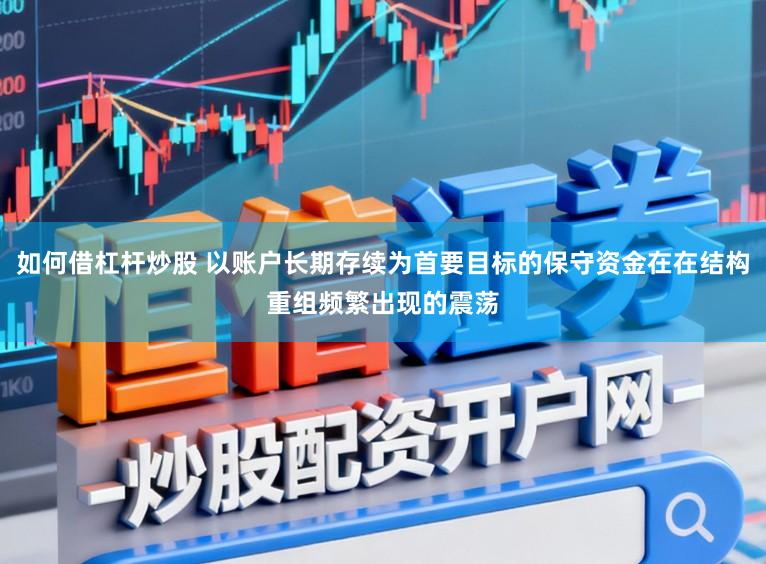 如何借杠杆炒股 以账户长期存续为首要目标的保守资金在在结构重组频繁出现的震荡