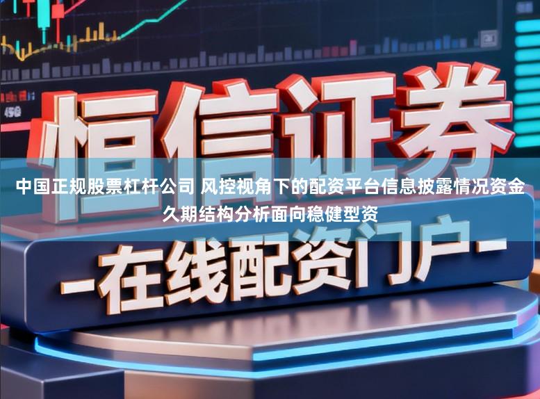中国正规股票杠杆公司 风控视角下的配资平台信息披露情况资金久期结构分析面向稳健型资