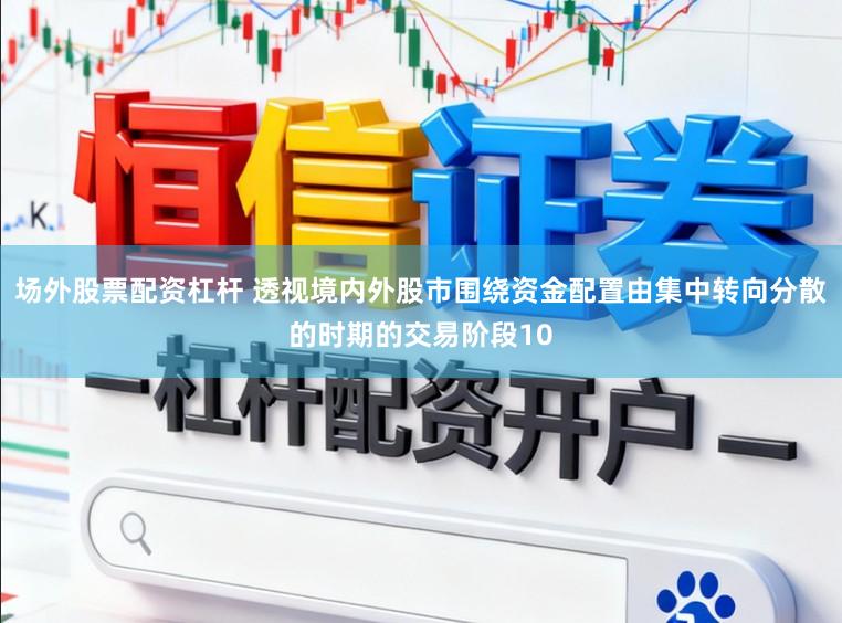 场外股票配资杠杆 透视境内外股市围绕资金配置由集中转向分散的时期的交易阶段10