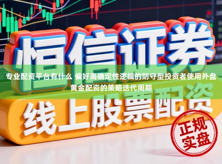 专业配资平台有什么 偏好高确定性逻辑的防守型投资者使用外盘黄金配资的策略迭代周期