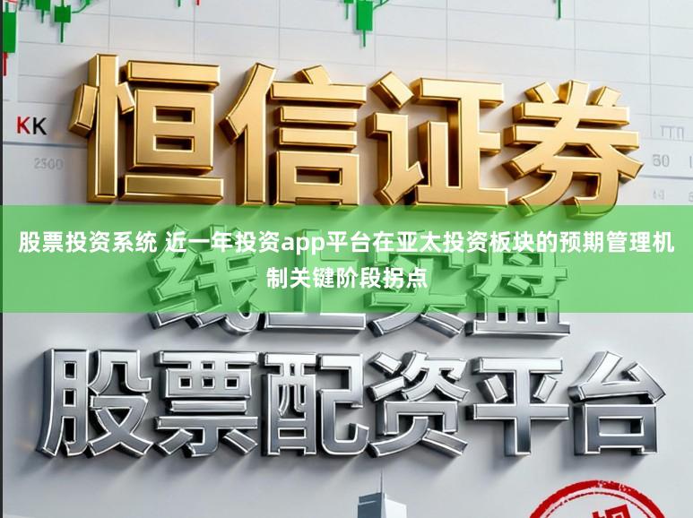 股票投资系统 近一年投资app平台在亚太投资板块的预期管理机制关键阶段拐点