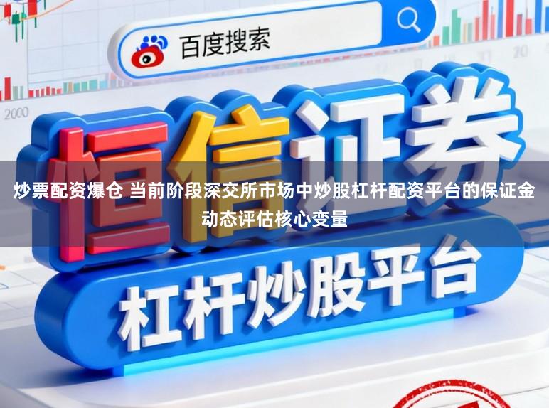 炒票配资爆仓 当前阶段深交所市场中炒股杠杆配资平台的保证金动态评估核心变量