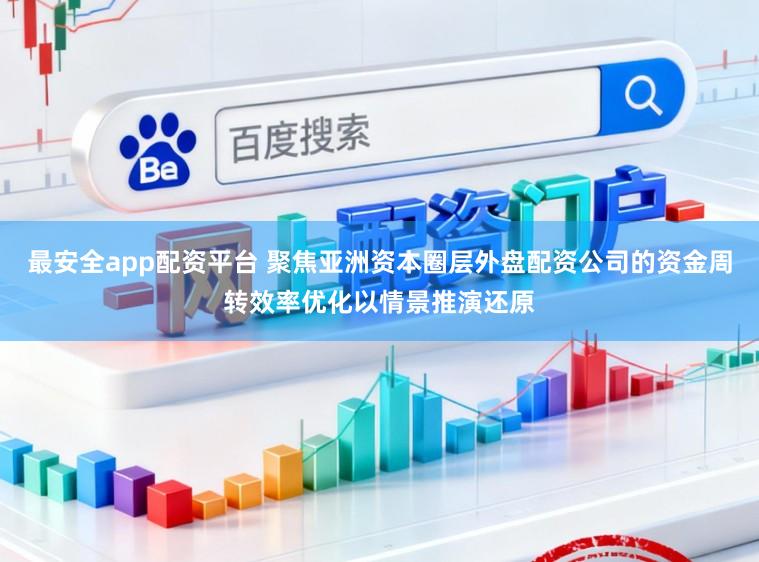 最安全app配资平台 聚焦亚洲资本圈层外盘配资公司的资金周转效率优化以情景推演还原