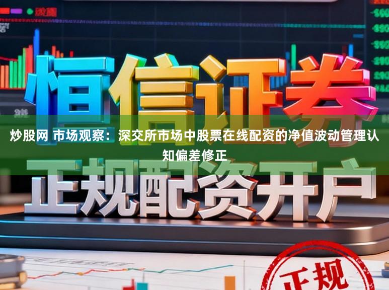 炒股网 市场观察:深交所市场中股票在线配资的净值波动管理认知偏差修正