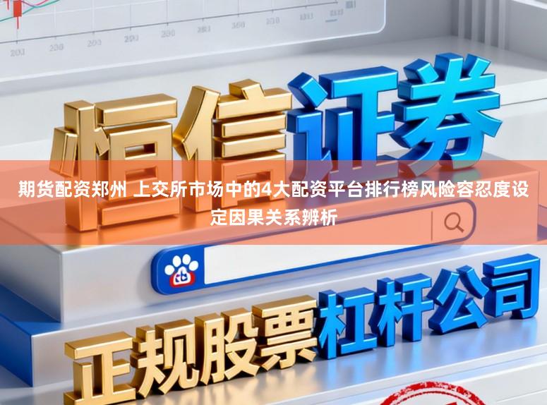 期货配资郑州 上交所市场中的4大配资平台排行榜风险容忍度设定因果关系辨析