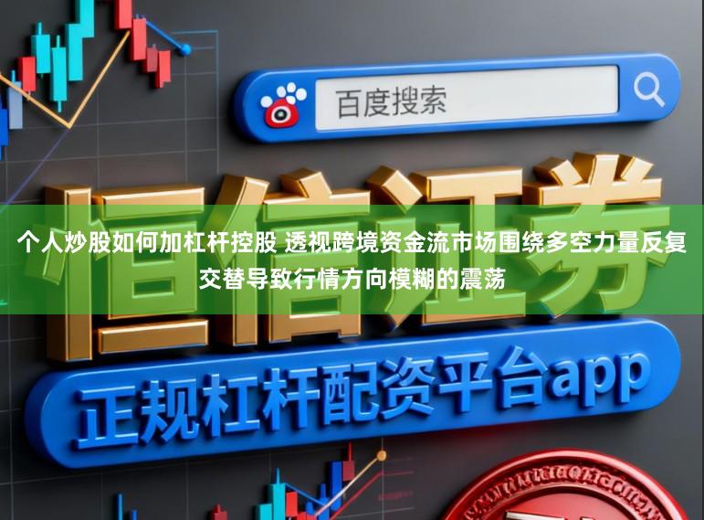 个人炒股如何加杠杆控股 透视跨境资金流市场围绕多空力量反复交替导致行情方向模糊的震荡