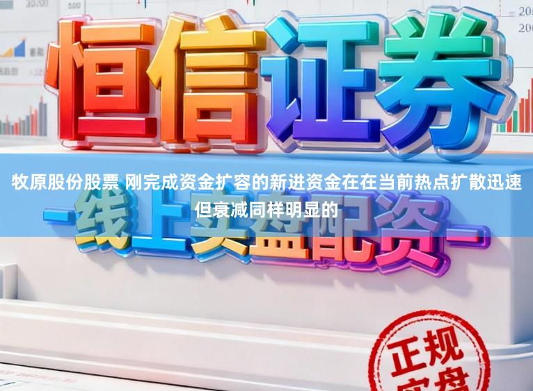 牧原股份股票 刚完成资金扩容的新进资金在在当前热点扩散迅速但衰减同样明显的