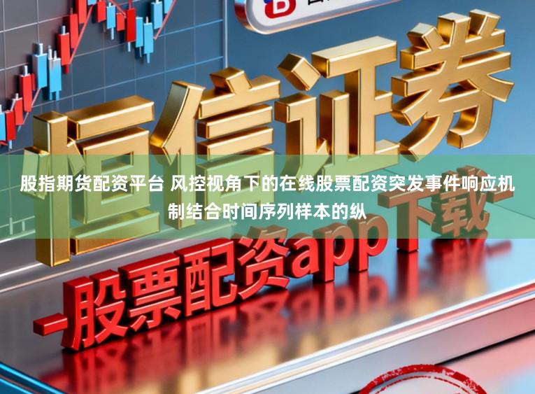 股指期货配资平台 风控视角下的在线股票配资突发事件响应机制结合时间序列样本的纵