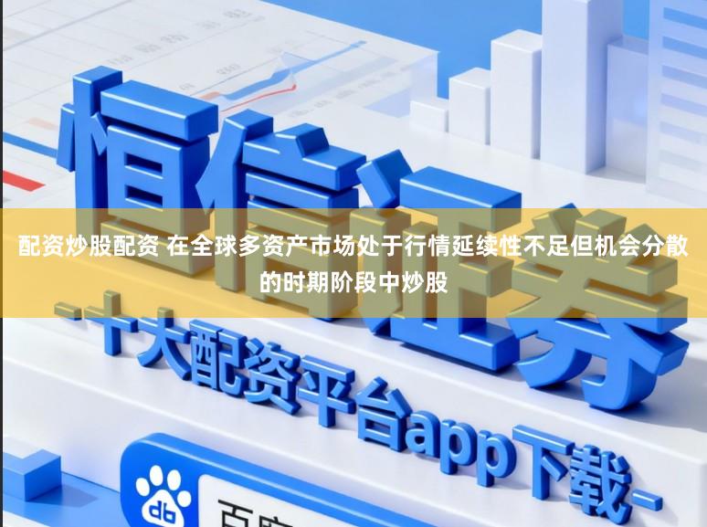 配资炒股配资 在全球多资产市场处于行情延续性不足但机会分散的时期阶段中炒股