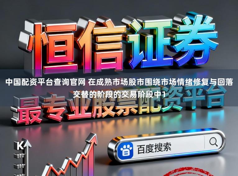 中国配资平台查询官网 在成熟市场股市围绕市场情绪修复与回落交替的阶段的交易阶段中1