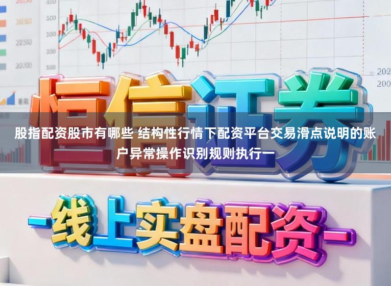 股指配资股市有哪些 结构性行情下配资平台交易滑点说明的账户异常操作识别规则执行一