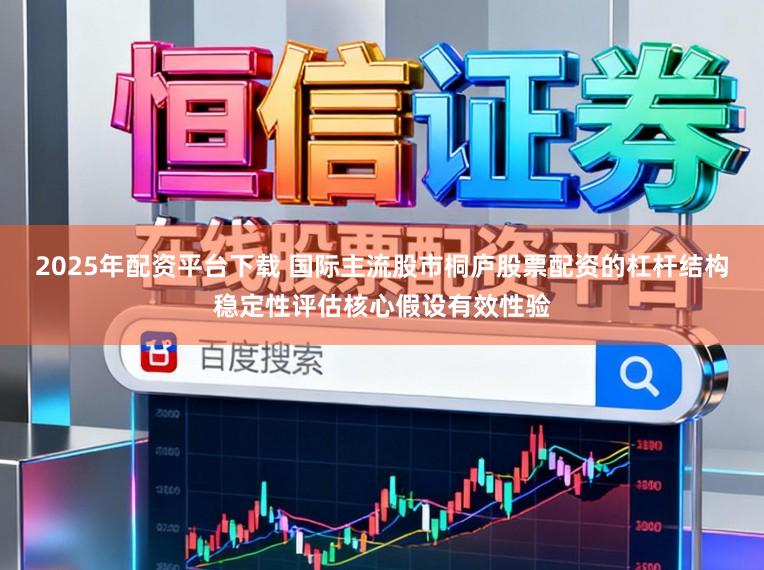 2025年配资平台下载 国际主流股市桐庐股票配资的杠杆结构稳定性评估核心假设有效性验
