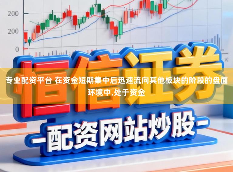专业配资平台 在资金短期集中后迅速流向其他板块的阶段的盘面环境中,处于资金