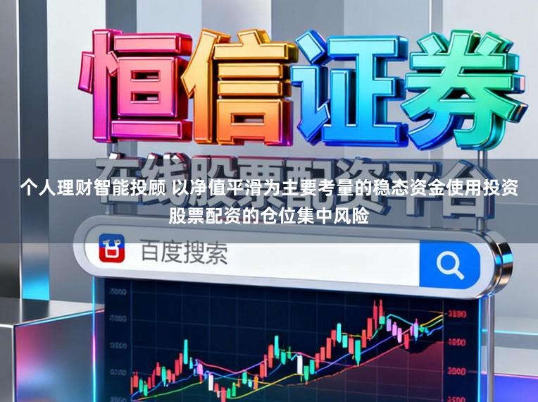个人理财智能投顾 以净值平滑为主要考量的稳态资金使用投资股票配资的仓位集中风险
