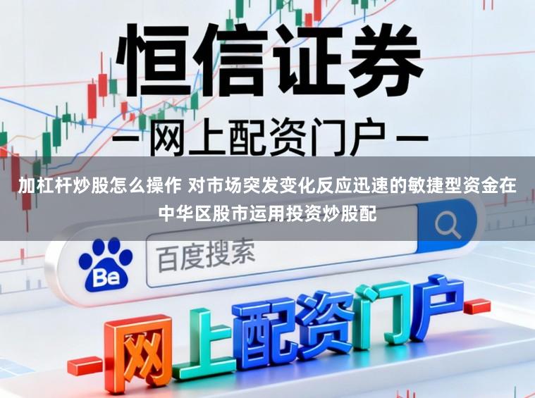 加杠杆炒股怎么操作 对市场突发变化反应迅速的敏捷型资金在中华区股市运用投资炒股配