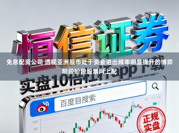 免息配资公司 透视亚洲股市处于资金进出频率明显提升的博弈阶段阶段股票网上配