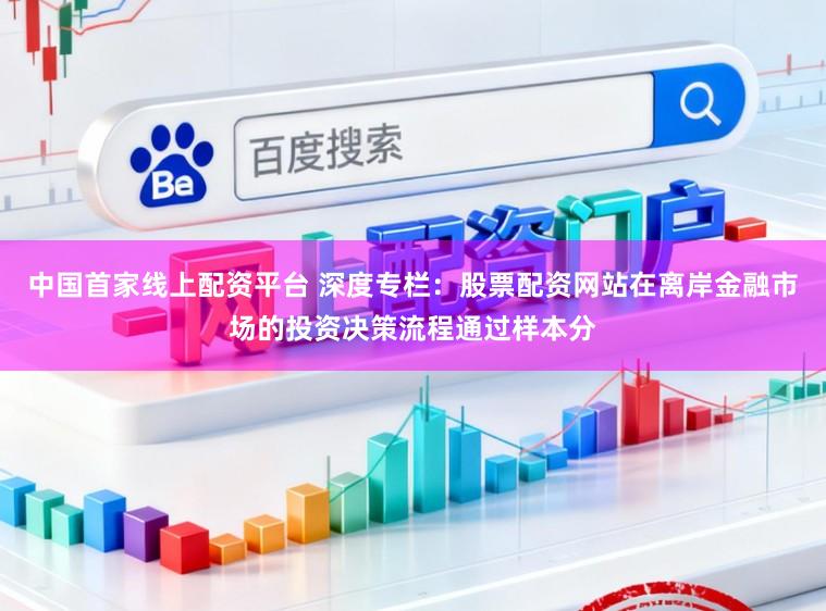 中国首家线上配资平台 深度专栏：股票配资网站在离岸金融市场的投资决策流程通过样本分