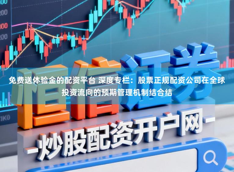 免费送体验金的配资平台 深度专栏：股票正规配资公司在全球投资流向的预期管理机制结合结