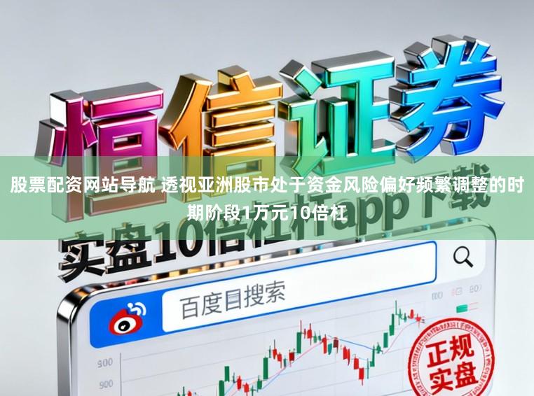股票配资网站导航 透视亚洲股市处于资金风险偏好频繁调整的时期阶段1万元10倍杠