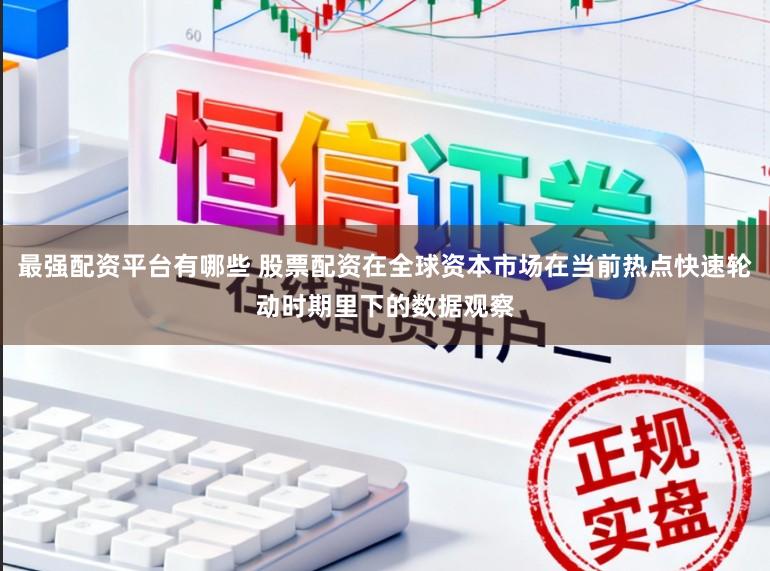 最强配资平台有哪些 股票配资在全球资本市场在当前热点快速轮动时期里下的数据观察