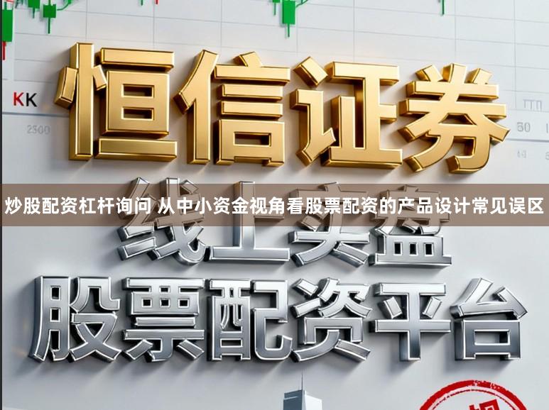 炒股配资杠杆询问 从中小资金视角看股票配资的产品设计常见误区