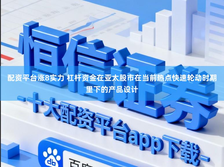 配资平台涨8实力 杠杆资金在亚太股市在当前热点快速轮动时期里下的产品设计