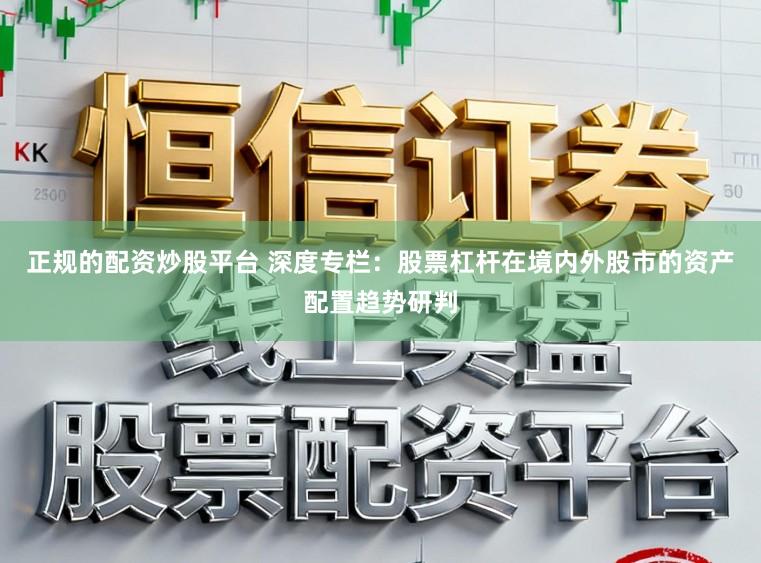 正规的配资炒股平台 深度专栏：股票杠杆在境内外股市的资产配置趋势研判