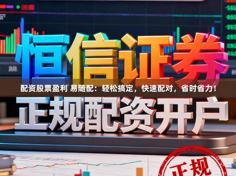 配资股票盈利 易随配：轻松搞定，快速配对，省时省力！