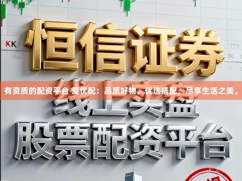 有资质的配资平台 爱优配：品质好物，优选搭配，尽享生活之美。