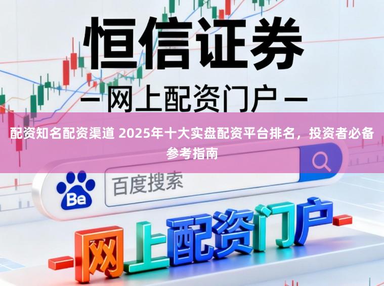 配资知名配资渠道 2025年十大实盘配资平台排名，投资者必备参考指南