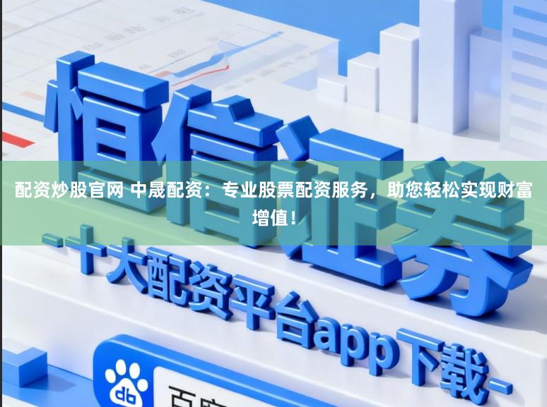 配资炒股官网 中晟配资：专业股票配资服务，助您轻松实现财富增值！
