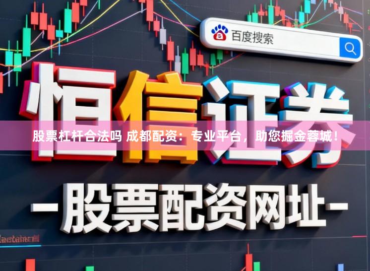 股票杠杆合法吗 成都配资：专业平台，助您掘金蓉城！