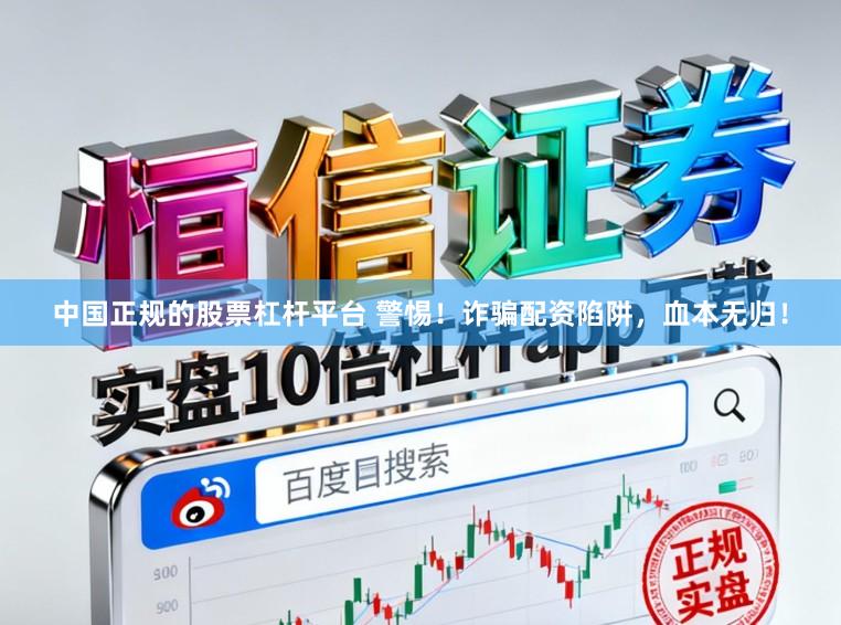 中国正规的股票杠杆平台 警惕！诈骗配资陷阱，血本无归！