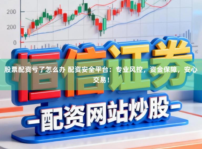 股票配资亏了怎么办 配资安全平台:专业风控,资金保障,安心交易!